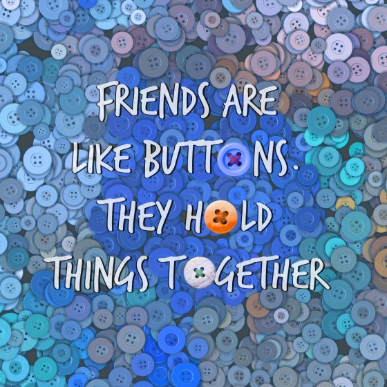 “Friends are like buttons; they hold things together.”